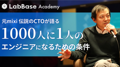 元mixi伝説のCTOが語る　1000人に1人のエンジニアになるための条件【LabBaseアカデミーイベントレポート】