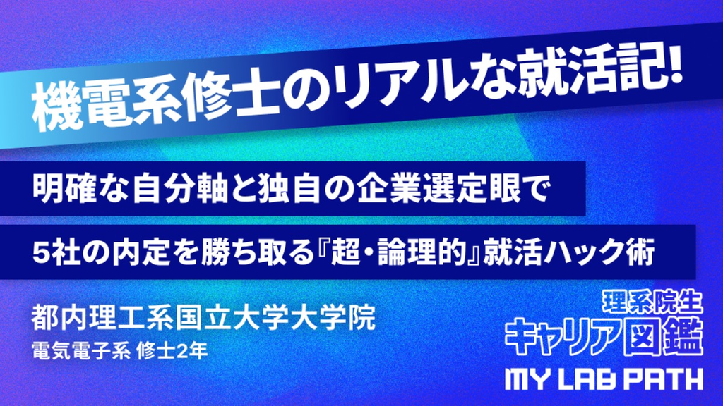  [電気電子系]明確な自分軸と独自の企業選定眼で5社の内定を勝ち取る『超・論理的』就活ハック術