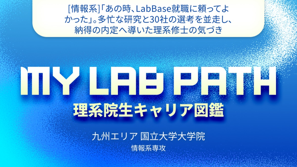 [情報系]「あの時、LabBase就職に頼ってよかった」。多忙な研究と30社の選考を並走し、納得の内定へ導いた理系修士の気づき